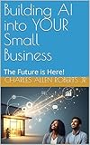 Building AI into YOUR Small Business: The Future is Here!