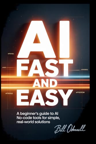 AI Fast and Easy: A beginner's guide to AI No-code tools for simple real-world solutions.