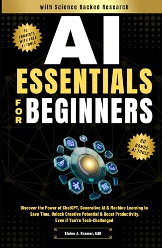 AI Essentials for Beginners: Discover the Power of ChatGPT, Generative AI & Machine Learning to Save Time, Unlock Creative Potential & Boost Productivity, Even if You’re Tech-Challenged