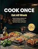 Cook Once, Eat All Week: A Batch Cooking Cookbook with 100 Easy Recipes for Two — 5 Meals from Every Prep to Save You Time, Money, and Energy (The Everyday Kitchen Collection)