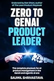 Zero to GenAI Product Leader: The complete playbook for AI product management in the GenAI and Agentic AI era