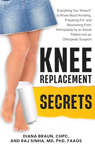 Knee Replacement Secrets: Everything You "Knee'd" to Know About Avoiding, Preparing For, and Recovering From Arthroplasty by an Actual Patient and an Orthopedic Surgeon
