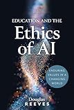 Education and the Ethics of AI: Enduring Values in a Changing World (Your guide to practical, ethical AI use)
