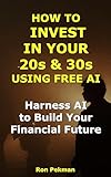 How to Invest in Your 20s and 30s Using Free AI: Harness AI to Build Your Financial Future (AI for Investors)
