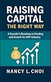 Raising Capital, The Right Way: A Founder’s Roadmap to Funding and Growth for ANY Industry (The Playbook to Raising Capital)