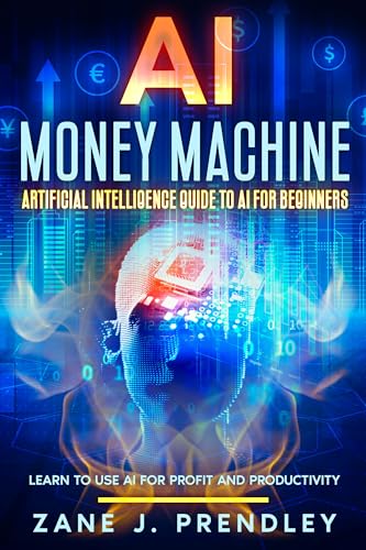 AI Money Machine - Artificial Intelligence Guide to AI for Beginners: Learn to Use AI for Profit and Productivity