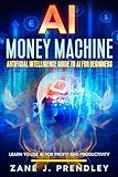AI Money Machine - Artificial Intelligence Guide to AI for Beginners: Learn to Use AI for Profit and Productivity