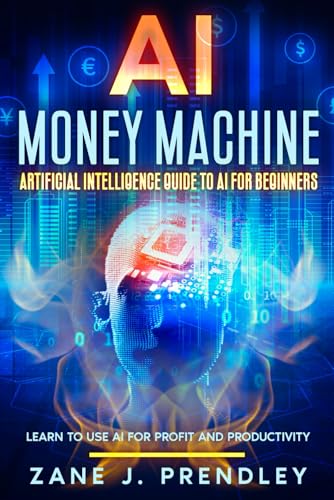 AI Money Machine - Artificial Intelligence Guide to AI for Beginners: Learn to Use AI for Profit and Productivity