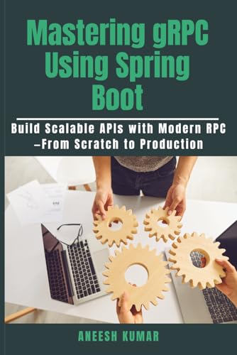 Mastering gRPC Using Spring Boot: Build Scalable APIs with Modern RPC—From Scratch to Production