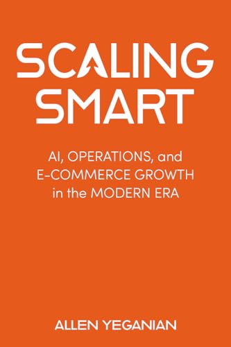Scaling Smart: AI, Operations, and E-Commerce Growth in the Modern Era (Scaling Smart Series Book 1)