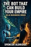 The Bot That Can Build Your Empire - 20 AI Business Ideas: Unlocking AI’s Power to Build Wealth (Finance Book 9)