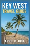 Key West Travel Guide: Top Attractions, Beaches and Outdoors Fun, Local Food and Dining, Arts, Shopping and Local Life, Itineraries, Events and Festivals, Day Trips and Practical Travel Tips.