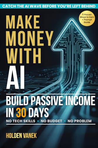 Make Money with AI: A Step-by-Step Beginner’s Guide to Mastering ChatGPT, Prompts, and Online Tools to Start Building Profitable Passive Income Streams in 30 Days Using Artificial Intelligence