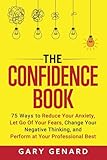 The Confidence Book: 75 Ways to Reduce Your Anxiety, Let Go of Your Fears, Change Your Negative Thinking, and Live Fully in the Moment
