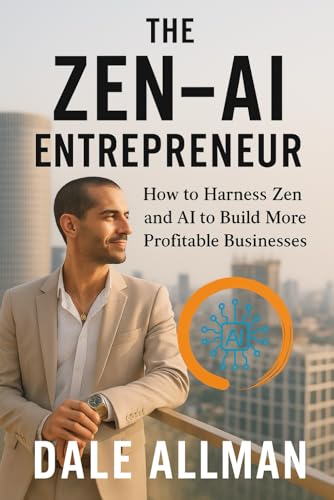 The Zen-AI Entrepreneur: How To Harness Zen and AI To Build More Profitable Businesses (The Zen-AI Series)
