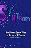 Syntropy: How Humans Create Value in the Age of AI Entropy