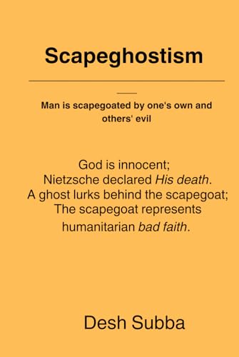 Scapeghostism: God is innocent; Nietzsche declared His death. A ghost lurks behind the scapegoat; The scapegoat represents humanitarian bad faith. Man is scapegoated by one's own and others' evil