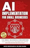 AI Implementation for Small Businesses: The Small Business AI Advantage - How to Automate, Scale, and Compete with Fortune 500s Using Free and Low-Cost AI Tools