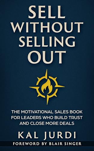 Sell Without Selling Out: The Motivational Sales Book for Leaders Who Build Trust and Close More Deals
