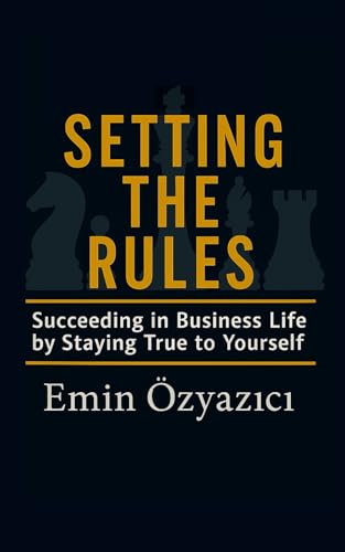 Setting the Rules: Succeeding in Business Life by Staying True to Yourself (The Path to Being Yourself)