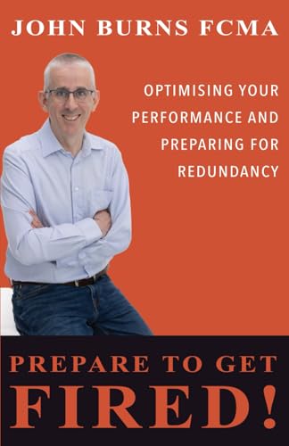 Prepare to Get Fired!: Optimising your performance and preparing for redundancy