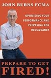 Prepare to Get Fired!: Optimising your performance and preparing for redundancy