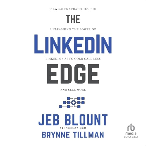 The LinkedIn Edge: New Sales Strategies for Unleashing the Power of LinkedIn + AI to Cold Call Less and Sell More