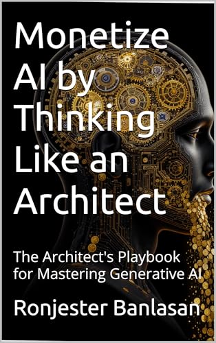 Monetize AI by Thinking Like an Architect: The Architect's Playbook for Mastering Generative AI