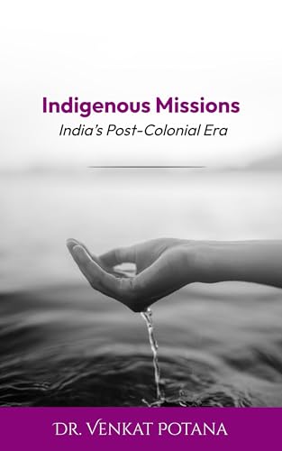 Indigenous Missions: India’s Post-Colonial Era (Dr. Potana's: The Pearl of Missiology Literature)