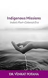 Indigenous Missions: India’s Post-Colonial Era (Dr. Potana's: The Pearl of Missiology Literature)