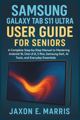 Samsung Galaxy Tab S11 Ultra User Guide for Seniors: A Complete Step-by-Step Manual to Mastering Android 16, One UI 8, S Pen, Samsung DeX, AI Tools, ... Tips and Tricks for seniors and beginners)