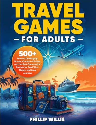 Travel Games for Adults: 500+ Fun and Challenging Games, Creative Activities, and the Best Conversation Starters for Road Trips, Flights, and Long Journeys