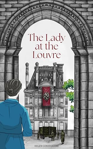 The Lady at the Louvre: A Historical Novel of Courage, Resistance, and Priceless Art — Inspired by the True Story of a Female Spy in WW2 Paris