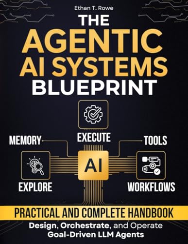 The Agentic AI Systems Blueprint: A Practical and Complete Handbook to Design, Orchestrate, and Operate Goal-Driven LLM Agents that Execute, Adapt, and Transform Workflows in Production