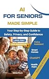 AI for Seniors Made Simple: YOUR Step-by-Step Large Print Guide to Safety, Privacy, and Confidence with Voice Assistants, Smart Homes, ChatGPT, Health Apps and Everyday AI Tools (2025-2026 Edition)