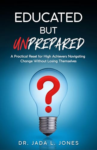 Educated But Unprepared: A Practical Reset for High Achievers Navigating Change Without Losing Themselves