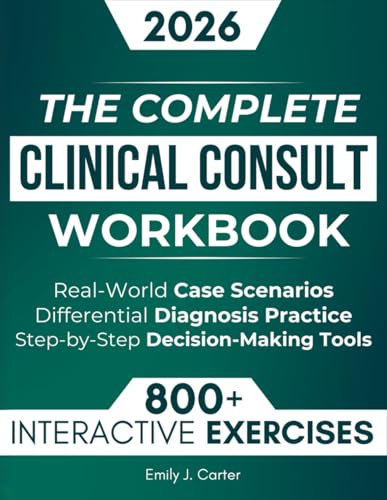 The Complete Clinical Consult Workbook: 800+ Interactive Exercises to Strengthen Clinical Judgment — With Real-World Case Scenarios, Rapid Differential Diagnosis Practice, and Decision-Making Tools