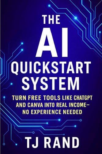 THE AI QUICKSTART SYSTEM: Turn Free Tools Like ChatGPT and Canva into Real Income—No Experience Needed