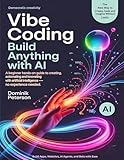 VIBE CODING: BUILD ANYTHING WITH AI: A Beginner Hands-On Guide to Creating, Automating, and Innovating With Artificial Intelligence ( No Experience Needed)