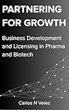 Partnering for Growth: Business Development and Licensing in Pharma and Biotech