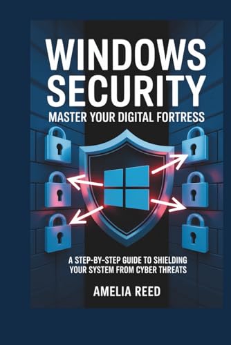Windows Security: Master Your Digital Fortress: A Step-by-Step Guide to Shielding Your System from Cyber Threats