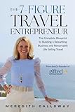 The 7-Figure Travel Entrepreneur: The Complete Blueprint to Building a Rewarding Business and Remarkable Life Selling Travel
