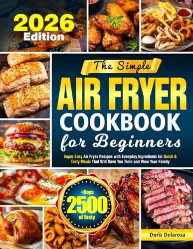 The Simple Air Fryer Cookbook for Beginners: Super Easy Air Fryer Recipes with Everyday Ingredients for Quick & Tasty Meals That Will Save You Time and Wow Your Family