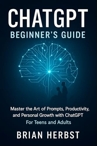 ChatGPT: Beginner's Guide: Master the Art of Prompts, Productivity, and Personal Growth with ChatGPT. For Teens and Adults (AI for Everyone)
