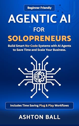 Agentic AI for Solopreneurs: Build Smart No Code Systems with AI Agents to Save Time and Scale Your Business | Beginner Friendly | Includes No Code ... No-Code Automations to Save Time and Money)
