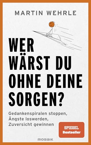Wer wärst du ohne deine Sorgen?: Gedankenspiralen stoppen, Ängste loswerden, Zuversicht gewinnen - SPIEGEL-Bestseller (German Edition)