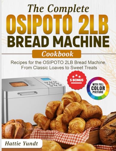 The Complete OSIPOTO 2LB Bread Machine Cookbook: Recipes for the OSIPOTO 2LB Bread Machine, From Classic Loaves to Sweet Treats