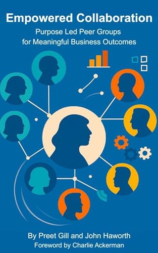 Empowered Collaboration: Purpose Led Peer Groups for Meaningful Business Outcomes