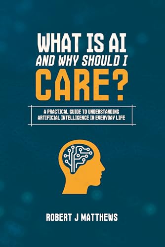 What is AI and why should I care?: A practical guide to understanding Artificial Intelligence in real life