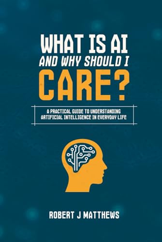 What is AI and why should I care?: A practical guide to understanding Artificial Intelligence in real life